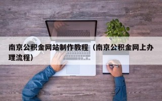 岳阳南京公积金网站制作教程（南京公积金网上办理流程）