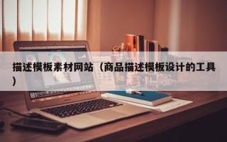 岳阳描述模板素材网站（商品描述模板设计的工具）