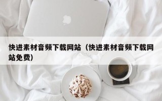 岳阳快进素材音频下载网站（快进素材音频下载网站免费）