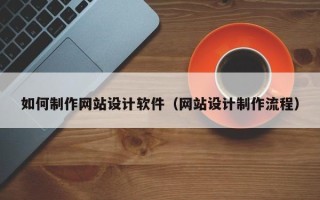 岳阳如何制作网站设计软件（网站设计制作流程）