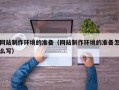 岳阳网站制作环境的准备（网站制作环境的准备怎么写）