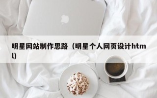 岳阳明星网站制作思路（明星个人网页设计html）