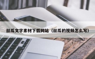 岳阳丝瓜文字素材下载网站（丝瓜的视频怎么写）