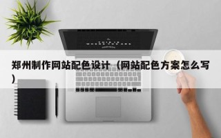 岳阳郑州制作网站配色设计（网站配色方案怎么写）