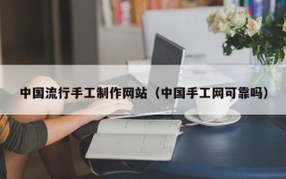 岳阳中国流行手工制作网站（中国手工网可靠吗）