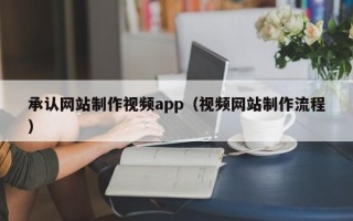 岳阳承认网站制作视频app（视频网站制作流程）